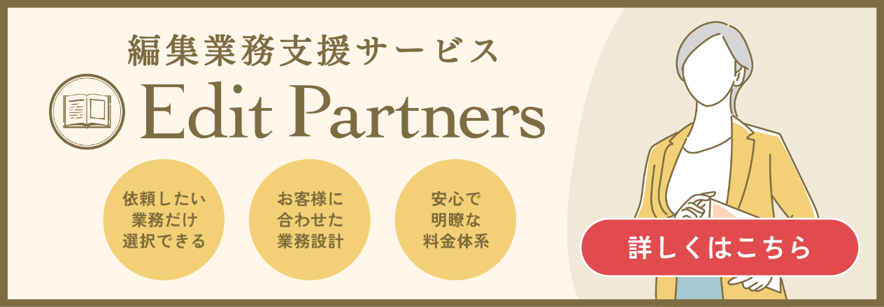 編集業務支援サービスEdit Partners 依頼したい業務だけ選択できる お客様に合わせた業務設計 安心で明瞭な料金体系 詳しくはこちら